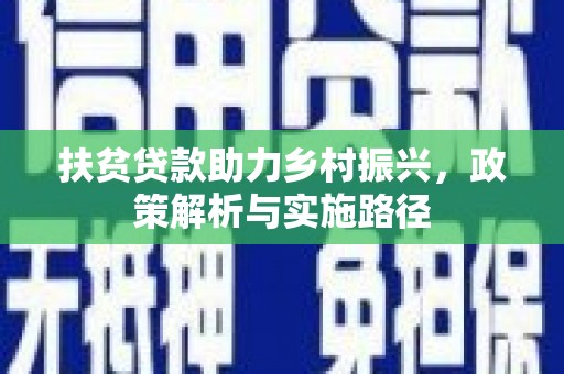 小金扶贫贷款助力乡村振兴，政策解析与实施路径
