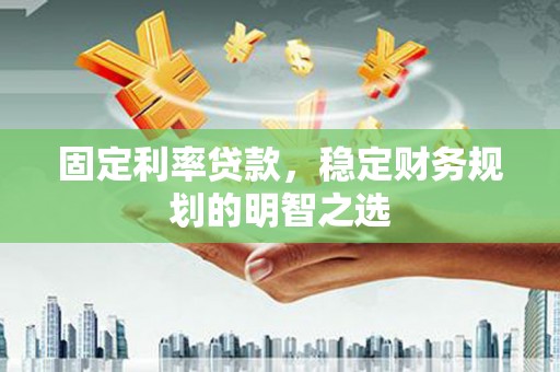 小金固定利率贷款，稳定财务规划的明智之选