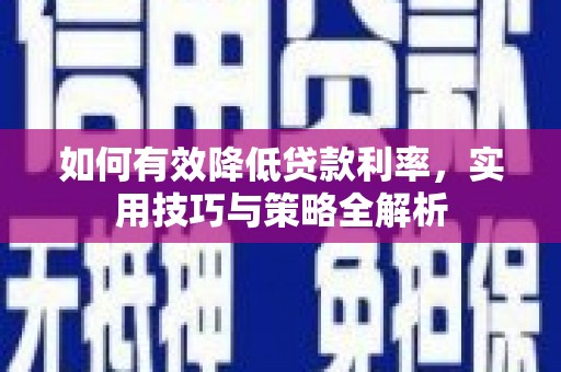 小金如何有效降低贷款利率，实用技巧与策略全解析