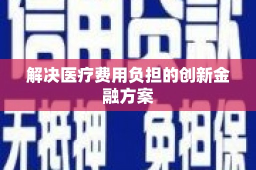 小金解决医疗费用负担的创新金融方案