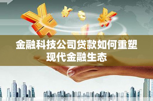 小金金融科技公司贷款如何重塑现代金融生态