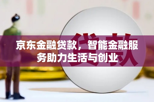 小金京东金融贷款，智能金融服务助力生活与创业
