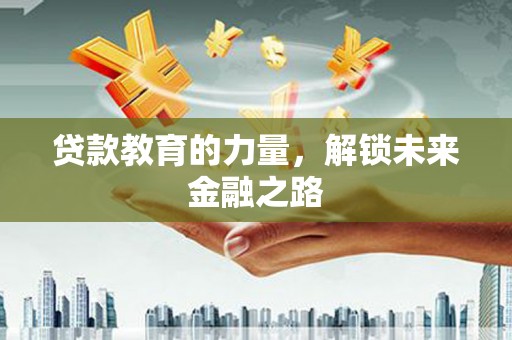 小金贷款教育的力量，解锁未来金融之路