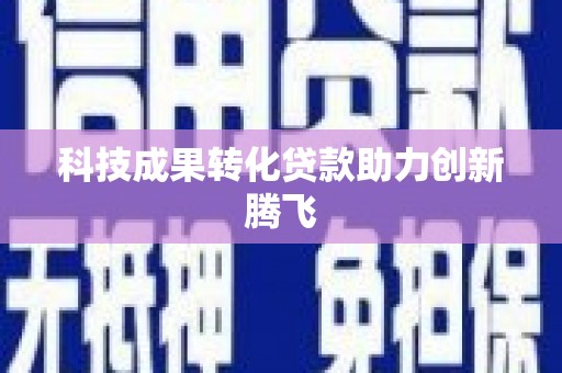 小金科技成果转化贷款助力创新腾飞