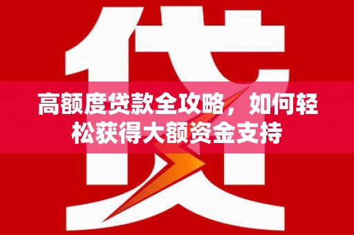 小金高额度贷款全攻略，如何轻松获得大额资金支持