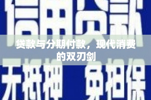 小金贷款与分期付款，现代消费的双刃剑