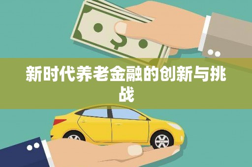 小金新时代养老金融的创新与挑战