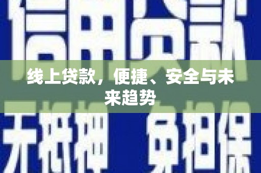 小金线上贷款，便捷、安全与未来趋势