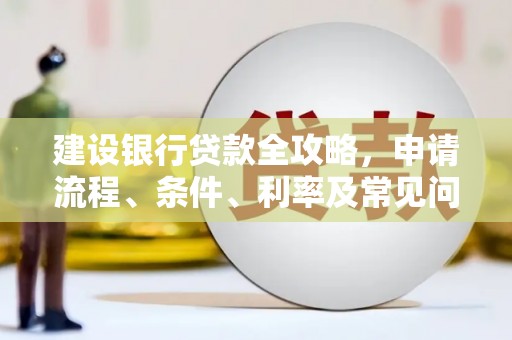 小金建设银行贷款全攻略，申请流程、条件、利率及常见问题解答