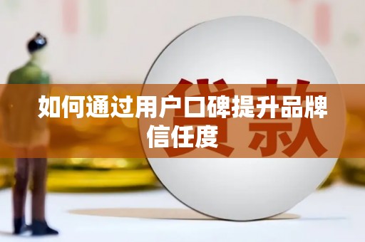 小金如何通过用户口碑提升品牌信任度