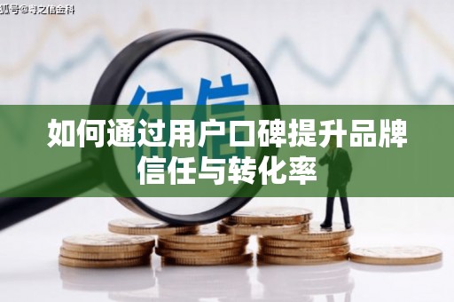 小金如何通过用户口碑提升品牌信任与转化率