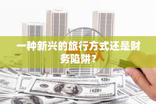 小金一种新兴的旅行方式还是财务陷阱？