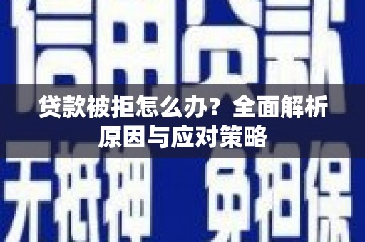 小金贷款被拒怎么办？全面解析原因与应对策略