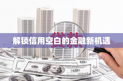 小金解锁信用空白的金融新机遇