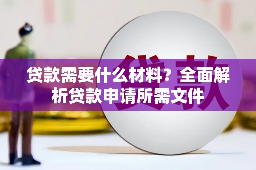 小金贷款需要什么材料？全面解析贷款申请所需文件