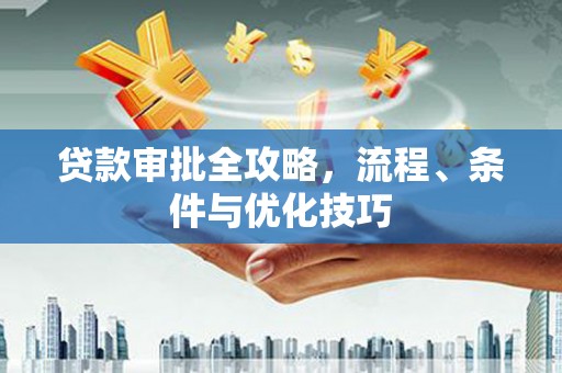 小金贷款审批全攻略，流程、条件与优化技巧