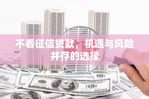 小金不看征信贷款，机遇与风险并存的选择
