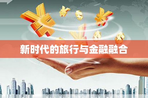 小金新时代的旅行与金融融合