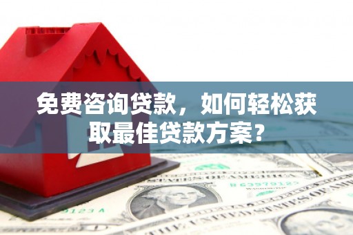 小金免费咨询贷款，如何轻松获取最佳贷款方案？
