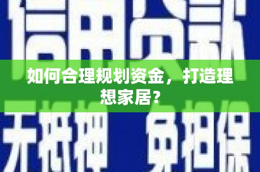 小金如何合理规划资金，打造理想家居？