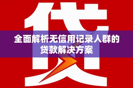 小金全面解析无信用记录人群的贷款解决方案