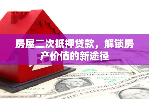 小金房屋二次抵押贷款，解锁房产价值的新途径