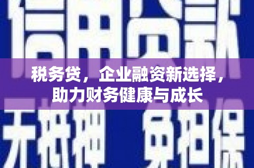 小金税务贷，企业融资新选择，助力财务健康与成长