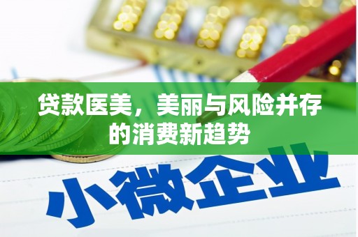 小金贷款医美，美丽与风险并存的消费新趋势