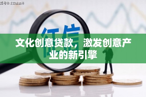 小金文化创意贷款，激发创意产业的新引擎
