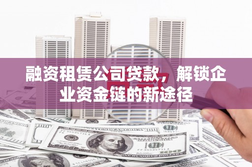 小金融资租赁公司贷款，解锁企业资金链的新途径