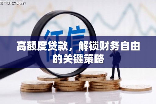 小金高额度贷款，解锁财务自由的关键策略