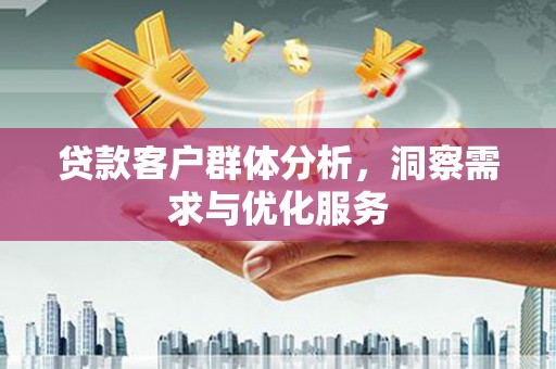 小金贷款客户群体分析，洞察需求与优化服务